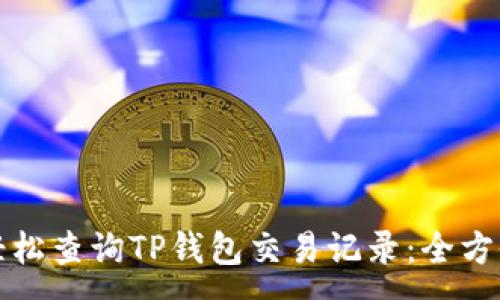 :
如何轻松查询TP钱包交易记录:全方位指南