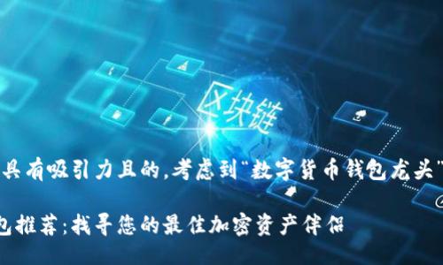 及关键词
首先,我们需要确定一个具有吸引力且的。考虑到“数字货币钱包龙头”这个主题,我建议的是:
最受欢迎的数字货币钱包推荐:找寻您的最佳加密资产伴侣