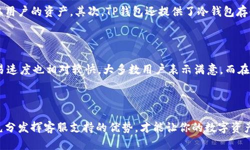   专业且高效的TP钱包客服服务指南 / 
 guanjianci TP钱包, 客服, 钱包使用, 数字资产管理 /guanjianci 

一、TP钱包是什么？

当我们谈到数字资产管理时，TP钱包可能是一个非常耳熟能详的名字。TP钱包，全名为“TokenPocket”，是一款支持多种区块链资产的数字钱包。它不仅提供了安全存储数字货币的空间，还可以管理多种区块链协议的代币。TP钱包应用广泛，用户可通过它轻松地进行交易，管理资产，查看市场动态等。这也使得TP钱包成为了诸多数字货币持有者的首选工具。

二、TP钱包的基本功能

TP钱包的功能非常多样化，满足了不同用户的需求。首先，它具备非常安全的资产存储功能，用户的私钥被加密存储，资产安全性得到了极大的保障。其次，TP钱包支持多种数字货币和公链，如以太坊、比特币、EOS等，用户可以方便地管理自己的多样化资产。此外，它还支持DApp（去中心化应用程序）的使用，用户可以直接通过TP钱包与各种区块链应用进行交互，进行游戏、交易、投资等多种操作。

三、为何选择TP钱包客服？

尽管TP钱包提供了良好的用户体验，但在使用过程中难免会遇到一些问题。这时，TP钱包客服就显得尤为重要。TP钱包客服不仅能为你解答操作上的疑难问题，还可以帮助用户处理交易纠纷、账户安全等问题。选择TP钱包客服的原因可以归结为以下几点：

ul
    listrong专业性：/strongTP钱包客服团队由区块链技术专家组成，能够提供专业且精准的技术支持。/li
    listrong高效性：/strong客服服务响应迅速，能在很短时间内为用户提供解决方案。/li
    listrong贴心服务：/strong客服团队注重用户体验，会从用户的角度考虑问题，为用户提供最合适的帮助。/li
/ul

四、如何联系TP钱包客服？

联系TP钱包客服的方法有很多，用户可以通过以下几种方式来获取帮助：

ul
    listrong官方网站：/strong用户可以访问TP钱包的官方网站，通常可以在“联系我们”页面找到联系信息。/li
    listrong社交媒体：/strongTP钱包在多种社交媒体平台上都有官方账号，用户可以通过这些平台进行咨询。/li
    listrong客服热线：/strong如果TP钱包提供了客服电话，用户可以直接拨打电话询问。/li
    listrong在线客服：/strong许多数字钱包都配备了在线客服系统，用户可以通过网站直接聊天获取支持。/li
/ul

五、常见问题解答

在使用TP钱包的过程中，用户可能遇到一些常见的问题。以下是一些用户经常询问的问题以及相应的解决方案：

ul
    listrong如何恢复钱包？/strong如果用户遗失了TP钱包的访问权限，可以使用备份助记词进行恢复。只需在登录界面选择“导入钱包”并输入助记词，即可找回资产。/li
    listrong遇到交易延迟怎么办？/strong如果你发现交易没有及时确认，可以在交易记录中查看状态，必要时可联系TP钱包客服寻求帮助。/li
/ul

六、如何提升你的使用体验？

为了提升TP钱包的使用体验，用户可以采取一些简单的措施。例如，定期更新应用程序确保拥有最新的安全保护措施；选择强密码并开启双重验证提供更高的账户安全性；参与TP钱包的社区活动，可以获取更多使用技巧和优惠。

七、结论

TP钱包因其便捷、安全、专业的特点，成为了越来越多用户资金管理的首选工具。而TP钱包客服也恰恰是用户使用这一工具过程中的一把“金钥匙”，他们能够在用户遭遇困惑的时候，及时提供帮助和支持。在未来，数字资产的管理和交易将会越来越普及，专业的客服支持也将成为用户不可或缺的保障。

问题讨论

h4问题一：TP钱包如何保障用户资金安全？/h4

安全是数字钱包最为重要的特性，TP钱包采取了多重安全措施来保障用户的资金安全。首先，TP钱包采用了先进的加密技术来保护用户私钥，防止不法分子通过黑客攻击获取用户的资产。其次，TP钱包还提供了冷钱包存储选项，用户可以将大部分资产转移到离线状态，从而进一步提高安全性。用户还可以设置复杂的密码，在账户安全方面做到万无一失。

h4问题二：TP钱包的用户评价如何？/h4

TP钱包的用户评价普遍较高，尤其在用户体验、交易速度和客服服务等方面都赢得了不少好评。许多用户表示其界面友好，使用简单上手，对新手尤为友好。此外，TP钱包的交易速度也相对较快，大多数用户表示满意。而在客服支持方面，用户反馈也很好，许多问题能够及时解决，让用户在使用中省去了很多烦恼。

结束语

总之，TP钱包不仅是一个安全且功能丰富的数字资产管理工具，其背后的客服支持更是为用户提供了有力的后盾。无论你是新手还是资深用户，了解如何正确利用TP钱包和充分发挥客服支持的优势，才能让你的数字资产管理之路更加顺畅、安心。希望以上的信息能对你了解和使用TP钱包有所帮助，为你在数字资产的世界里探索新天地铺平道路！