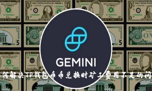 如何解决TP钱包币币兑换时矿工费用不足的问题