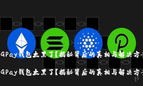 CGPay钱包太黑了?揭秘背后的真相与解决方案
CGPay钱包太黑了?揭秘背后的真相与解决方案