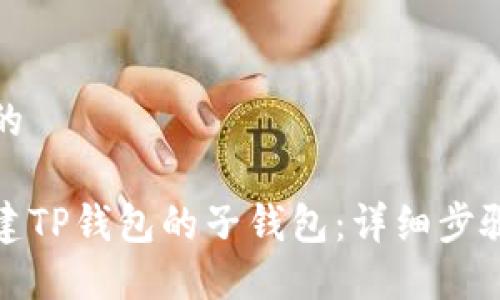 思考一个且的
如何轻松创建TP钱包的子钱包:详细步骤与实用技巧