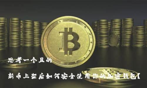 思考一个且的
新币上架后如何安全使用你的加密钱包?