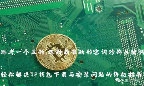思考一个且的,选择精准的形容词修饰关键词
:
轻松解决TP钱包下载与安装问题的终极指南