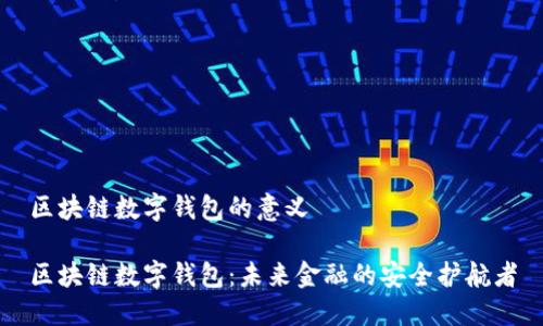 区块链数字钱包的意义
区块链数字钱包:未来金融的安全护航者