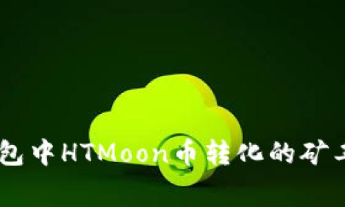 了解TP钱包中HTMoon币转化的矿工费用细节