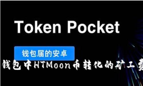 了解TP钱包中HTMoon币转化的矿工费用细节