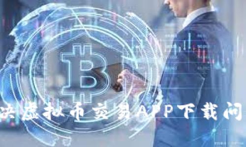 如何高效解决虚拟币交易APP下载问题:完美攻略