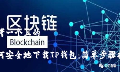 思考一个且的

如何安全地下载TP钱包：简单步骤指南