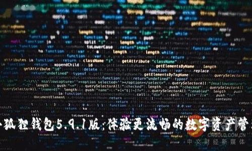 最新小狐狸钱包5.9.1版:体验更流畅的数字资产管理之旅