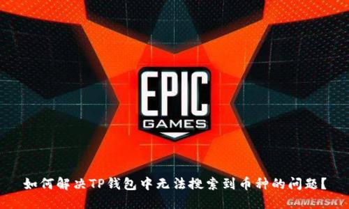 如何解决TP钱包中无法搜索到币种的问题?