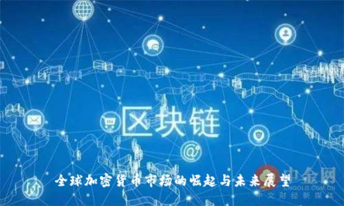 全球加密货币市场的崛起与未来展望