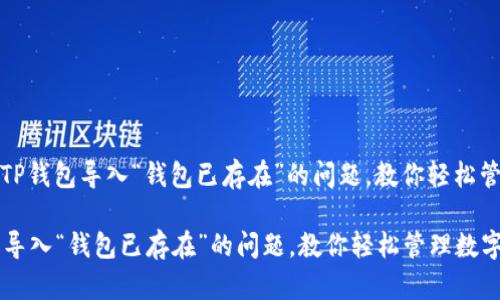 题目： 解决TP钱包导入“钱包已存在”的问题，教你轻松管理数字资产

解决TP钱包导入“钱包已存在”的问题，教你轻松管理数字资产