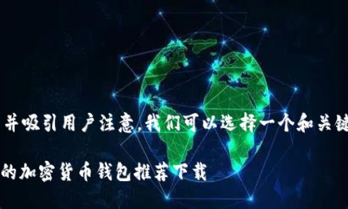 思考和关键词

为了更好地搜索引擎并吸引用户注意，我们可以选择一个和关键词组合。推荐的如下：

2023年最安全、便捷的加密货币钱包推荐下载