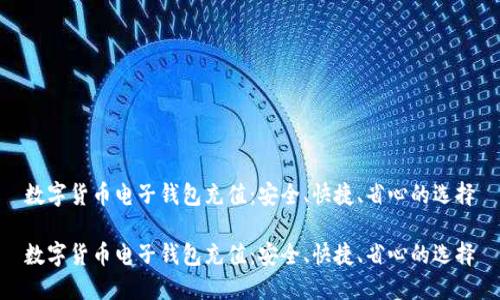 数字货币电子钱包充值：安全、快捷、省心的选择

数字货币电子钱包充值：安全、快捷、省心的选择