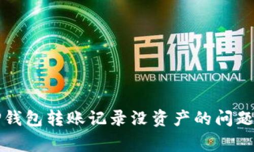 如何解决TP钱包转账记录没资产的问题及常见疑问