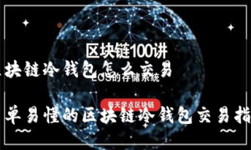 区块链冷钱包怎么交易
简单易懂的区块链冷钱包交易指南