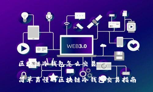区块链冷钱包怎么交易
简单易懂的区块链冷钱包交易指南