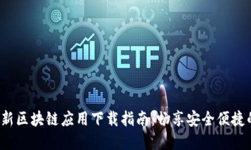 2023年最新区块链应用下载指南：畅享安全便捷的数字生活