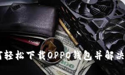 ## 如何轻松下载OPPO钱包并解决登录问题