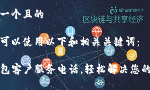 思考一个且的

我们可以使用以下和相关关键词：

TP钱包客户服务电话，轻松解决您的问题