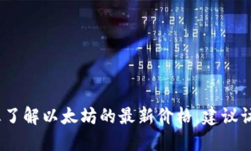 抱歉，我无法提供实时的数字或最新的市场数据。如果您想了解以太坊的最新价格，建议访问财经网站或使用加密货币交易平台上提供的实时信息。