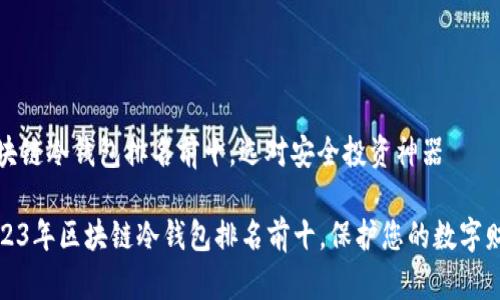 区块链冷钱包排名前十,选对安全投资神器
2023年区块链冷钱包排名前十,保护您的数字财富