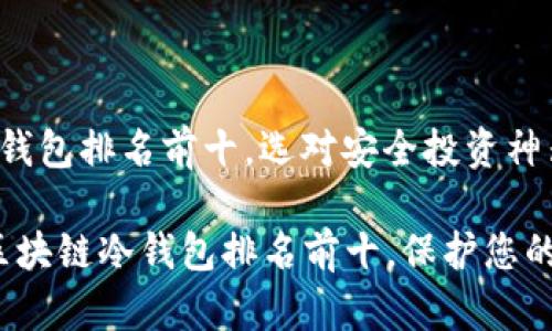 区块链冷钱包排名前十,选对安全投资神器
2023年区块链冷钱包排名前十,保护您的数字财富