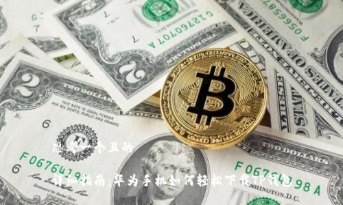 思考一个且的

详细指南：华为手机如何轻松下载TP钱包