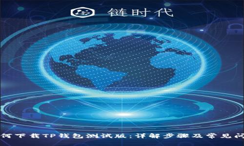 如何下载TP钱包测试版:详解步骤及常见问题