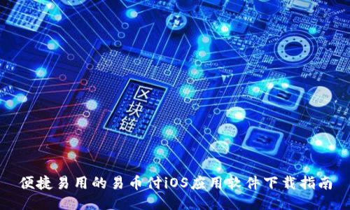 便捷易用的易币付iOS应用软件下载指南