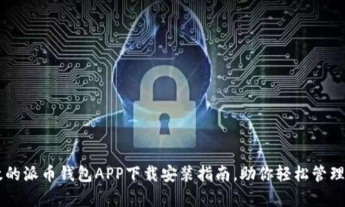 简单高效的派币钱包APP下载安装指南，助你轻松管理数字资产