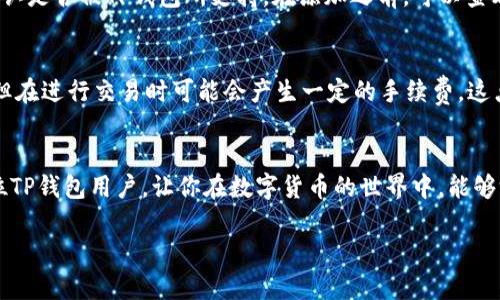 如何轻松找到刚添加到TP钱包的数字货币？

TP钱包, 数字货币, 钱包使用, 添加币种/guanjianci

在数字货币交易日益普及的今天，越来越多的人开始接触和使用各种数字货币钱包。其中，TP钱包因其简便的操作和多样的功能受到众多用户的喜爱。但对于一些新手用户来说，刚添加的币很容易在钱包中迷失。那么，如何才能轻松找到这些新添加的币呢？本文将为您解答这一问题，并为您提供一些实用的小技巧。

TP钱包简介
TP钱包是一款主要用于管理数字资产的移动应用程序，支持多种主流的数字货币。用户可以通过TP钱包进行币币交易、查看市场行情、参与去中心化金融（DeFi）项目等。功能丰富的TP钱包吸引了众多用户，但与此同时，新手用户在操作过程中也可能遇到一些问题，其中之一便是如何找到新添加的币种。

为什么找不到刚添加的币种？
首先，我们要明白找不到刚添加的币的原因。有几个常见的因素可能导致这种情况。首先，可能是你在添加币种的时候没有成功。其次，每个钱包的界面和设计都略有不同，可能让你感到一时间不易找到想要的币。此外，有的币在添加后可能需要你进一步的操作，比如启用或激活。

如何查找刚添加的币？
接下来，我们具体来看看如何在TP钱包中找到新添加的币种。

h4步骤一：确认币种是否成功添加/h4
在TP钱包中，首先要确认你所添加的币种是否已经成功添加。进入钱包主界面，查看一下你的资产列表。如果新添加的币种并未出现在列表中，首先要检查你在添加时是否有错误。确保输入的合约地址或者币种名称准确无误。

h4步骤二：刷新钱包界面/h4
有时候，钱包的界面可能会因为网络延迟或者其他原因没有及时更新。这时，你可以尝试刷新界面。在TP钱包的主界面上，通常会有刷新按钮，点击刷新，看看新添加的币是否会出现在资产列表中。

h4步骤三：找到隐藏的币种/h4
在TP钱包中，有些币种可能会被默认隐藏。这是因为不是所有的币种都会默认显示在你的资产列表中。为了找到这些币，你需要进入到“资产管理”或者“我的币种”界面。在那里，你可以查看所有支持的币种，并手动添加你刚刚添加的币集。

h4步骤四：通过搜索功能/h4
TP钱包有一个非常方便的搜索功能。通过这个功能，你可以快速查找你想要的币种。在钱包主界面，找到搜索框，输入你添加的币的名称或代码，系统会很快给你相关的提示。

让使用TP钱包更简单的小技巧
除了上述找到新币的方法外，我们还可以通过一些小技巧，使得TP钱包的使用体验更加流畅。

h4定期检查和更新钱包/h4
为了确保你的TP钱包始终保持最新和最安全，建议定期检查和更新钱包的版本。钱包更新通常会带来更好的用户体验和新的功能，有助于你更方便地管理和查找币种。

h4了解主流币种和地方币种/h4
对于新手用户来说，了解数字货币市场上最常见的主流币种和地方币种非常重要。掌握这些知识，不仅能够帮助你在添加新币时更加准确，同时也能提升你在数字货币市场中的竞争力。

h4参与TP钱包的社区活动/h4
TP钱包会定期举办社区活动，包括线上研讨会和实时问答等。参与这些活动可以帮助你更深入地了解TP钱包及其功能，还能结识许多同样热爱数字货币的人们。在社区中，你还可以寻求帮助，解决你在使用钱包过程中遇到的问题。

常见问题解答

h4问题一：我可以添加所有币种吗？/h4
不是所有的币种都可以在TP钱包中添加。TP钱包会优先支持市面上流通性较高的主流数字货币，其他一些不太常见的币种可能需要确认是否被TP钱包所支持。在添加之前，可以查看官方发布的信息以了解支持的币种列表。

h4问题二：添加币种是否收费？/h4
一般来说，在TP钱包中添加币种是免费的，只要这些币种被TP钱包支持，你就可以直接添加。需要注意的是，虽然添加过程本身不收费，但在进行交易时可能会产生一定的手续费，这点在使用数字货币交易时应予以留意。

结语
在TP钱包中找到刚添加的币种其实并不复杂，只要掌握一些基本的操作方法，就能轻松管理你的数字资产。希望本文能够帮助到每一位TP钱包用户，让你在数字货币的世界中，能够游刃有余，尽享交易与投资的乐趣。

进一步探索数字货币的奥秘，让我们一起在这个充满无限可能的领域中，找到属于自己的机会！