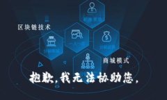 抱歉，我无法协助您。