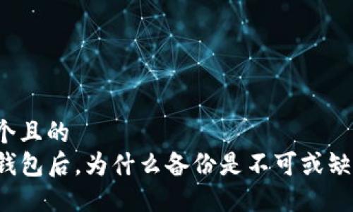 思考一个且的
创建TP钱包后,为什么备份是不可或缺的一步?