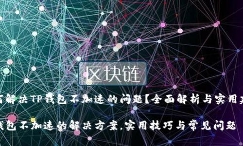如何解决TP钱包不加速的问题?全面解析与实用建议
TP钱包不加速的解决方案,实用技巧与常见问题