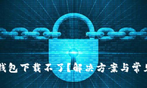 华为应用钱包下载不了?解决方案与常见问题解析