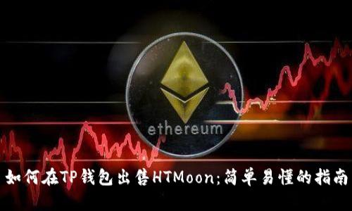 如何在TP钱包出售HTMoon:简单易懂的指南
