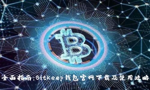 全面指南：BitKeep钱包官网下载及使用攻略