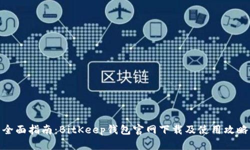 全面指南：BitKeep钱包官网下载及使用攻略