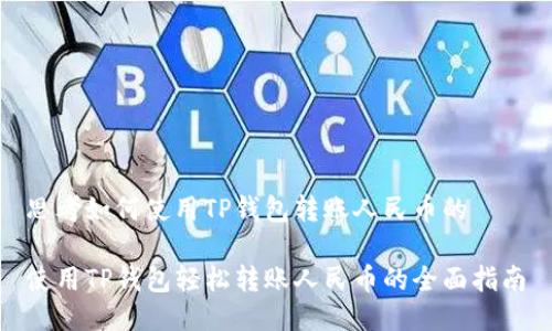 思考如何使用TP钱包转账人民币的
使用TP钱包轻松转账人民币的全面指南