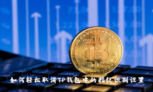 如何轻松取消TP钱包中的指纹识别设置