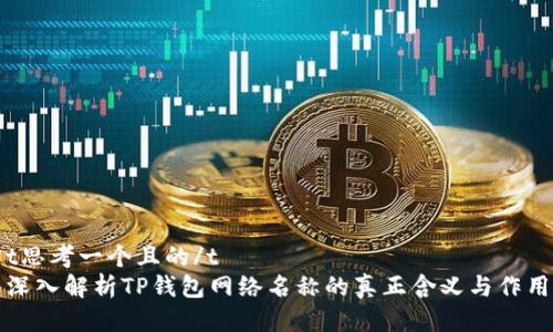 t思考一个且的/t
深入解析TP钱包网络名称的真正含义与作用
