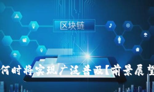区块链技术何时将实现广泛普及?前景展望与未来趋势