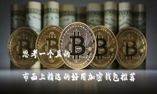 思考一个且的
市面上精选的好用加密钱包推荐