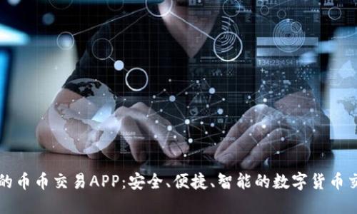 最全面的币币交易APP:安全、便捷、智能的数字货币交易平台