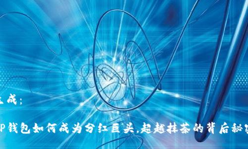 生成:
TP钱包如何成为分红巨头,超越抹茶的背后秘密
