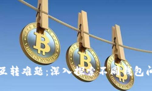 区块链钱包互转难题:深入探索不同钱包间的转账限制