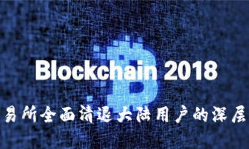 数字货币交易所全面清退大陆用户的深层原因与影响