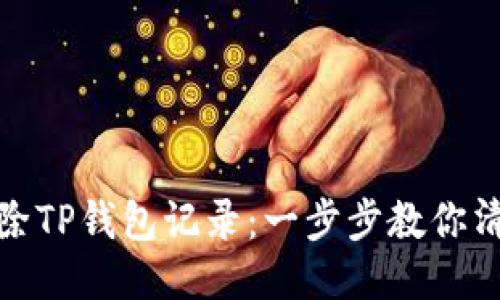 如何轻松删除TP钱包记录：一步步教你清理钱包数据